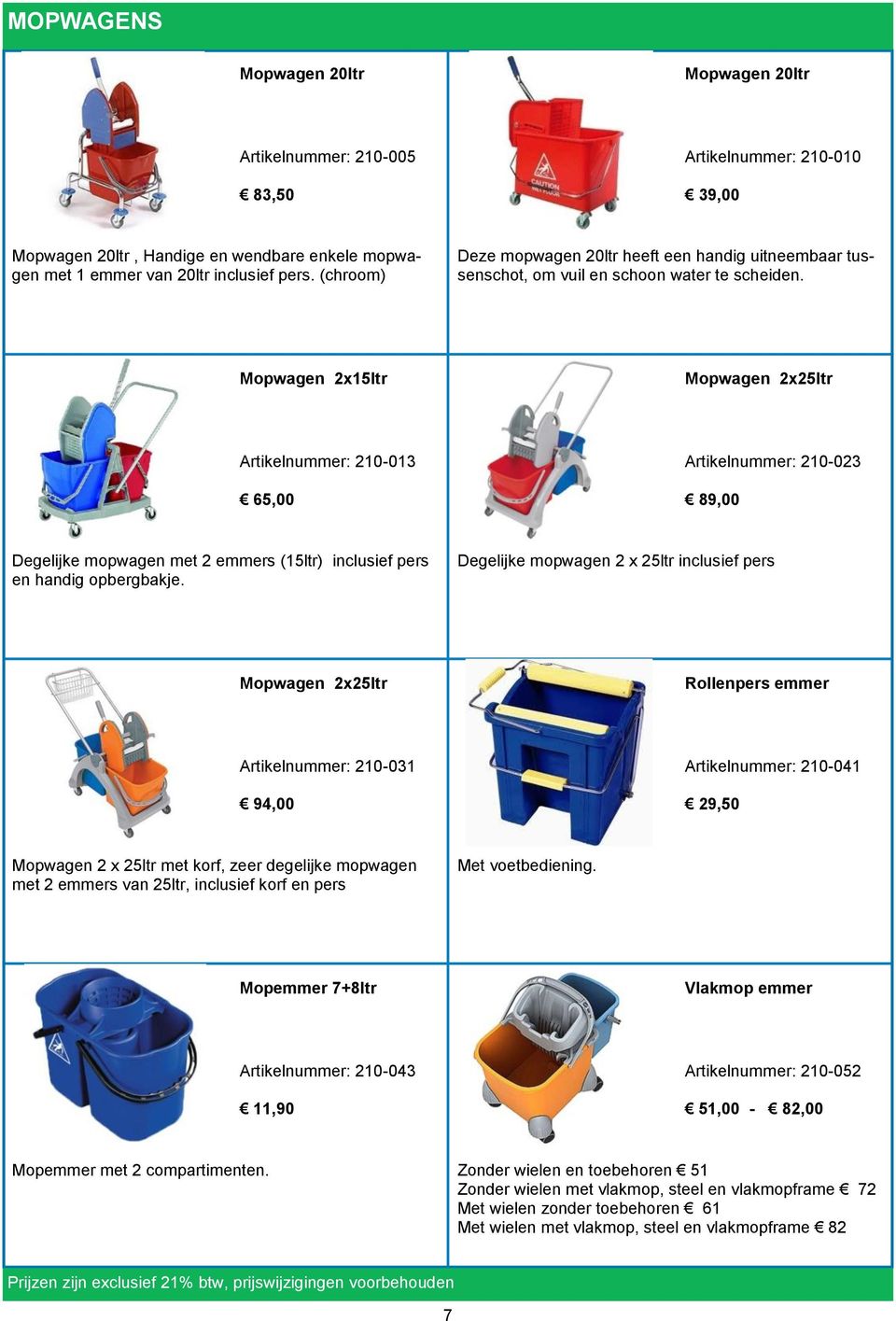 Mopwagen 2x15ltr Mopwagen 2x25ltr 210-013 65,00 210-023 89,00 Degelijke mopwagen met 2 emmers (15ltr) inclusief pers en handig opbergbakje.