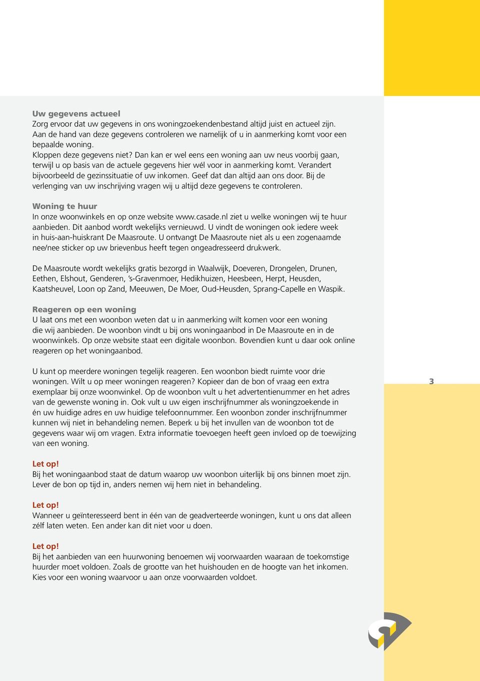 Dan kan er wel eens een woning aan uw neus voorbij gaan, terwijl u op basis van de actuele gegevens hier wél voor in aanmerking komt. Verandert bijvoorbeeld de gezinssituatie of uw inkomen.