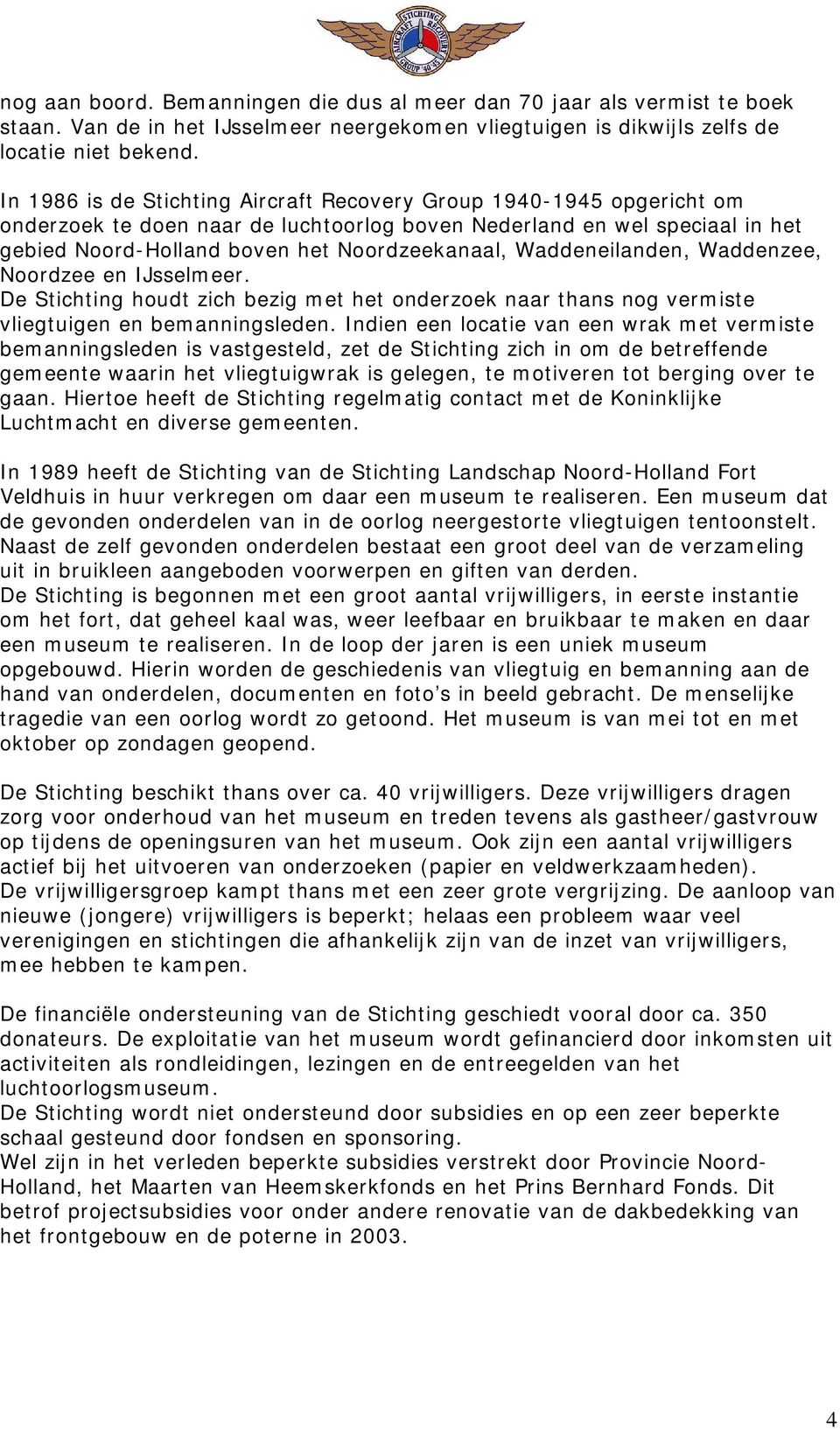 Waddeneilanden, Waddenzee, Noordzee en IJsselmeer. De Stichting houdt zich bezig met het onderzoek naar thans nog vermiste vliegtuigen en bemanningsleden.