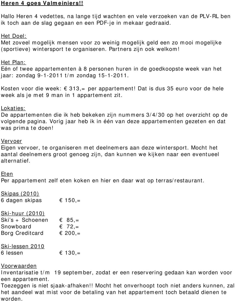 Het Plan: Eén of twee appartementen à 8 personen huren in de goedkoopste week van het jaar: zondag 9-1-2011 t/m zondag 15-1-2011. Kosten voor die week: 313,= per appartement!