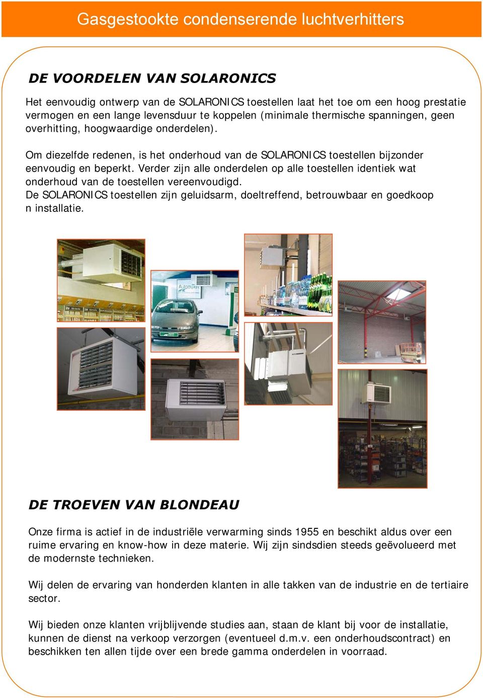 Verder zijn alle onderdelen op alle toestellen identiek wat onderhoud van de toestellen vereenvoudigd. De SOLARONICS toestellen zijn geluidsarm, doeltreffend, betrouwbaar en goedkoop n installatie.