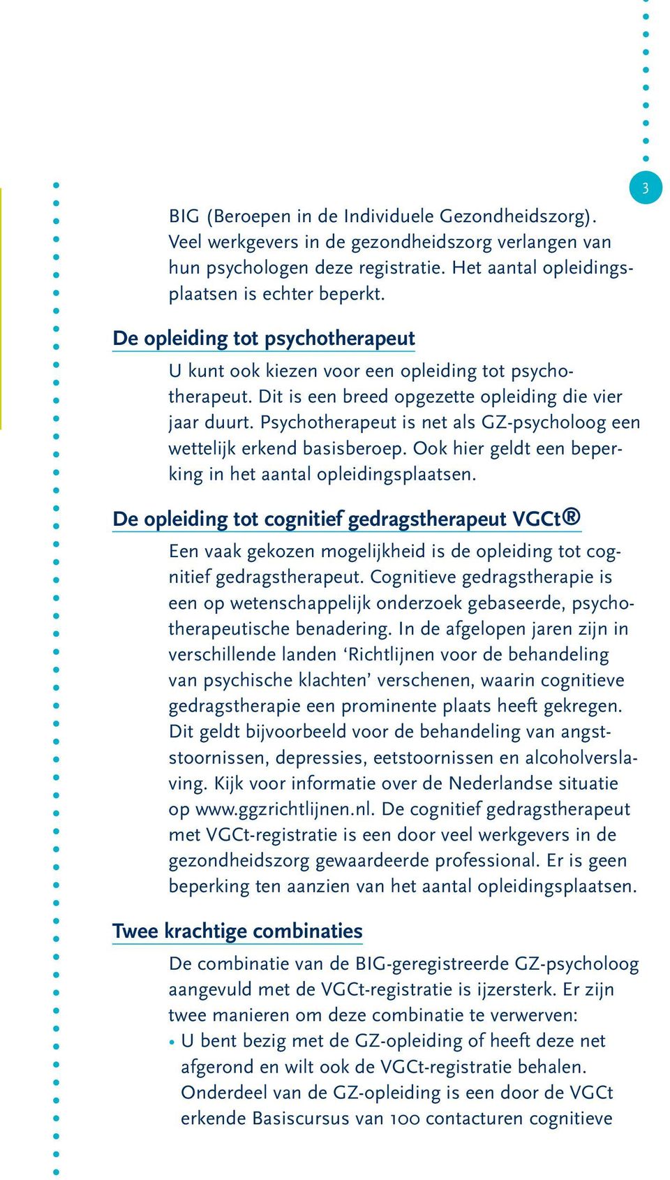 Psychotherapeut is net als GZ-psycholoog een wettelijk erkend basisberoep. Ook hier geldt een beperking in het aantal opleidingsplaatsen.