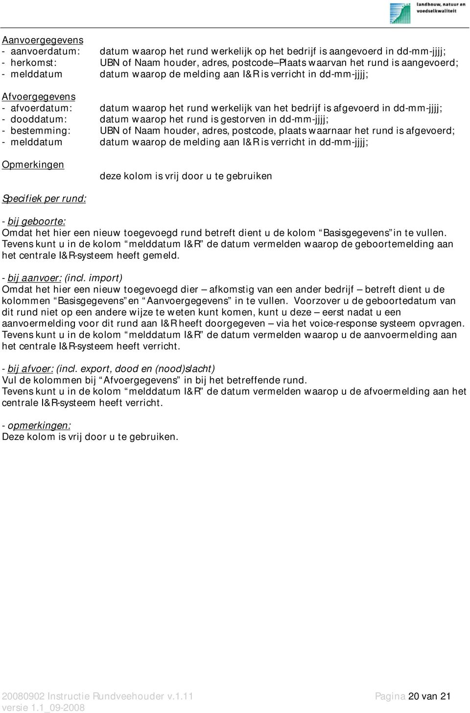 waarop het rund is gestorven in dd-mm-jjjj; - bestemming: UBN of Naam houder, adres, postcode, plaats waarnaar het rund is afgevoerd; - melddatum datum waarop de melding aan I&R is verricht in