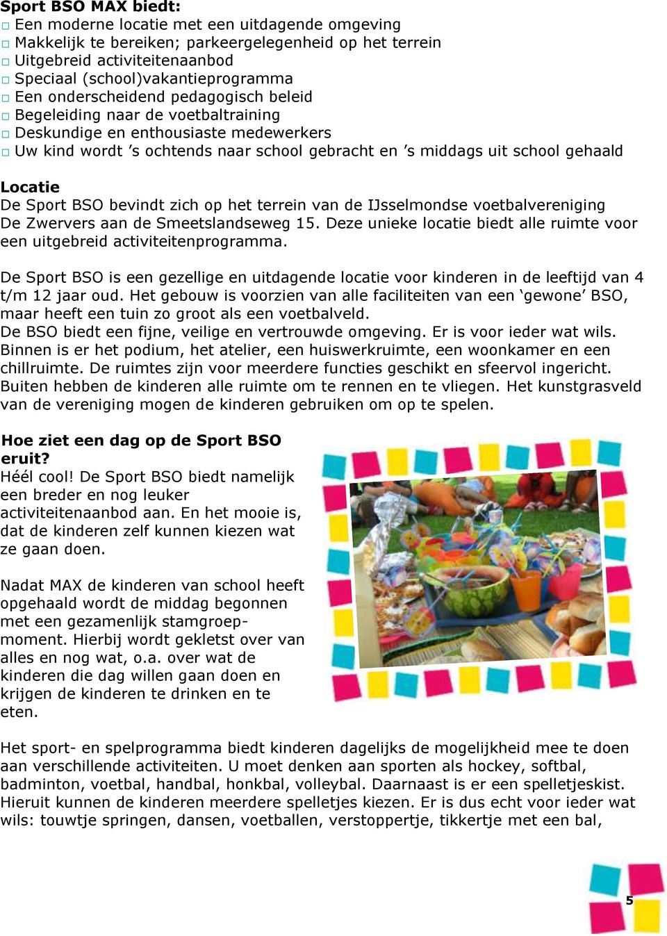 Sport BSO bevindt zich op het terrein van de IJsselmondse voetbalvereniging De Zwervers aan de Smeetslandseweg 15. Deze unieke locatie biedt alle ruimte voor een uitgebreid activiteitenprogramma.