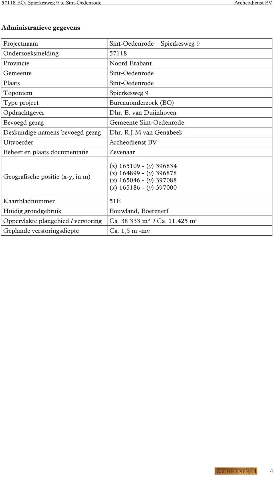 M van Genabeek Uitvoerder Archeodienst BV Beheer en plaats documentatie Zevenaar Geografische positie (x-y; in m) (x) 165109 - (y) 396834 (x) 164899 - (y) 396878 (x) 165046 -