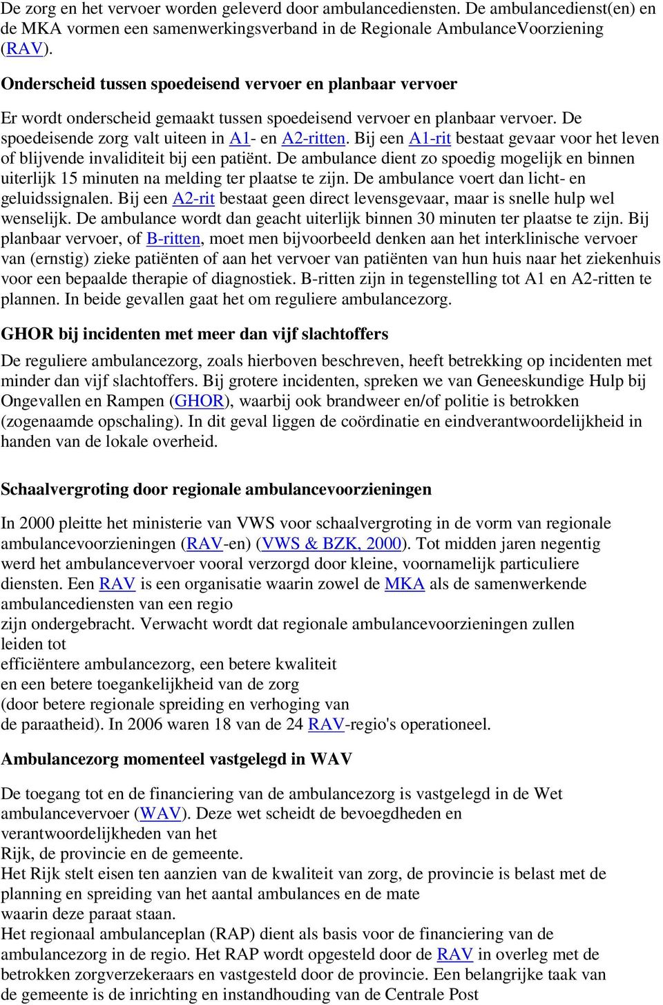 Bij een A1-rit bestaat gevaar voor het leven of blijvende invaliditeit bij een patiënt. De ambulance dient zo spoedig mogelijk en binnen uiterlijk 15 minuten na melding ter plaatse te zijn.