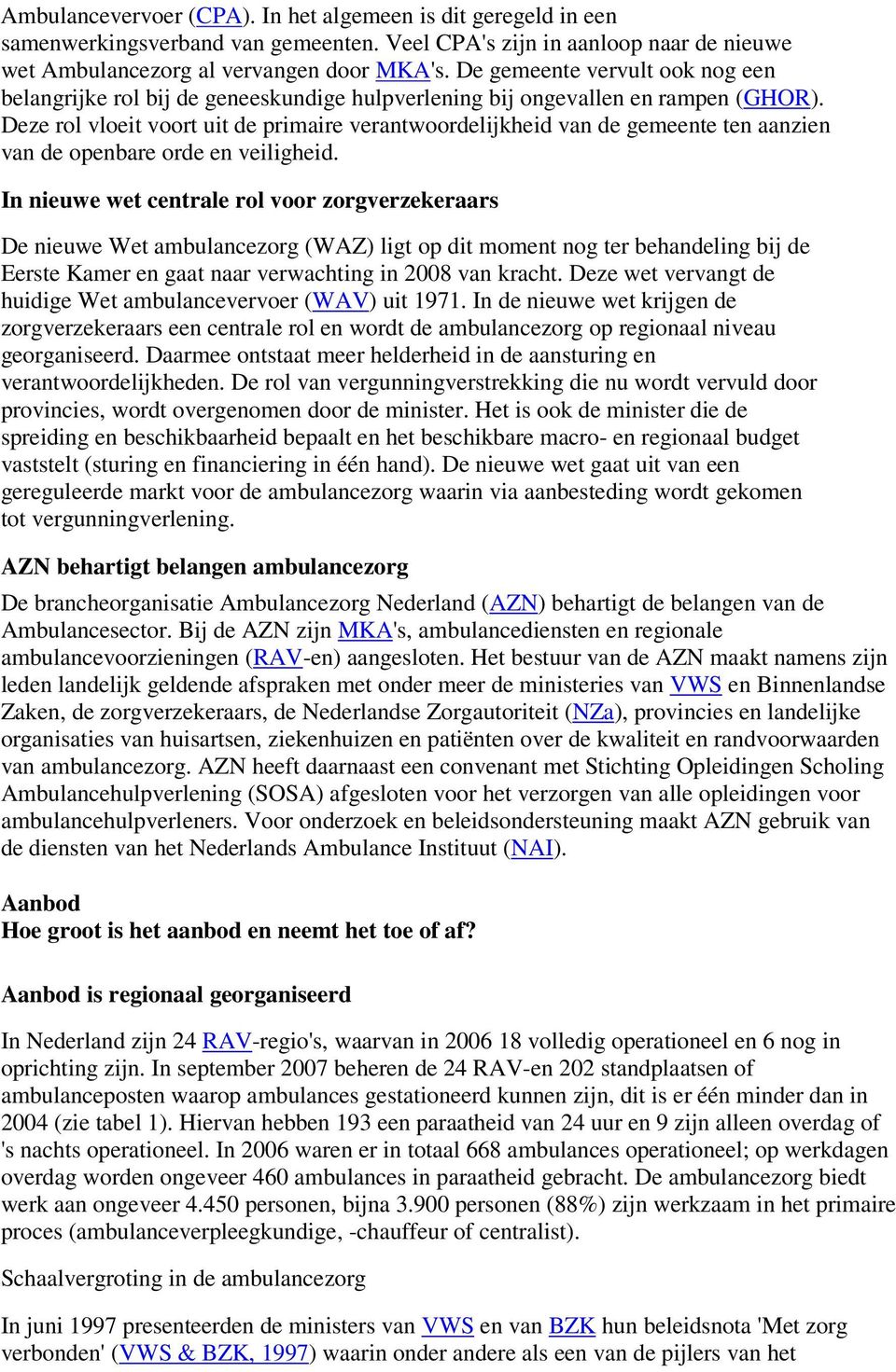 Deze rol vloeit voort uit de primaire verantwoordelijkheid van de gemeente ten aanzien van de openbare orde en veiligheid.