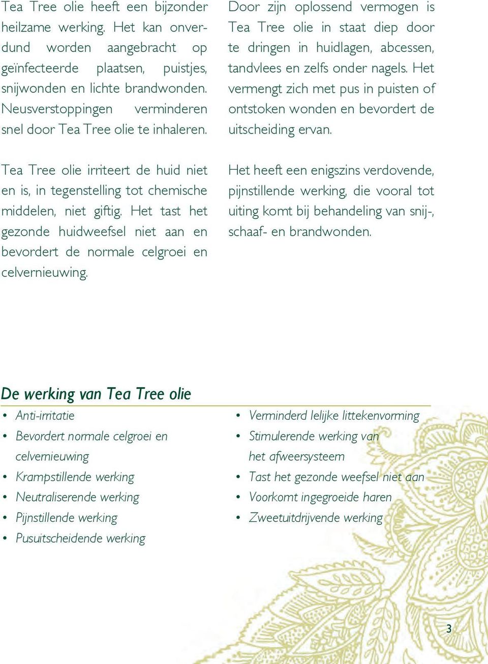 Het vermengt zich met pus in puisten of ontstoken wonden en bevordert de uitscheiding ervan. Tea Tree olie irriteert de huid niet en is, in tegenstelling tot chemische middelen, niet giftig.