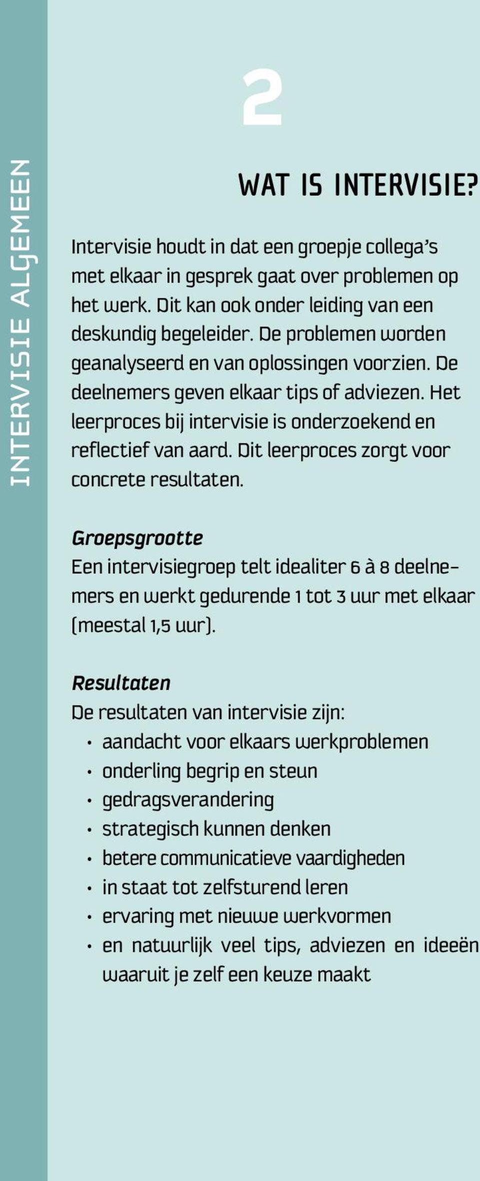 Dit leerproces zorgt voor concrete resultaten. Groepsgrootte Een intervisiegroep telt idealiter 6 à 8 deelnemers en werkt gedurende 1 tot 3 uur met elkaar (meestal 1,5 uur).