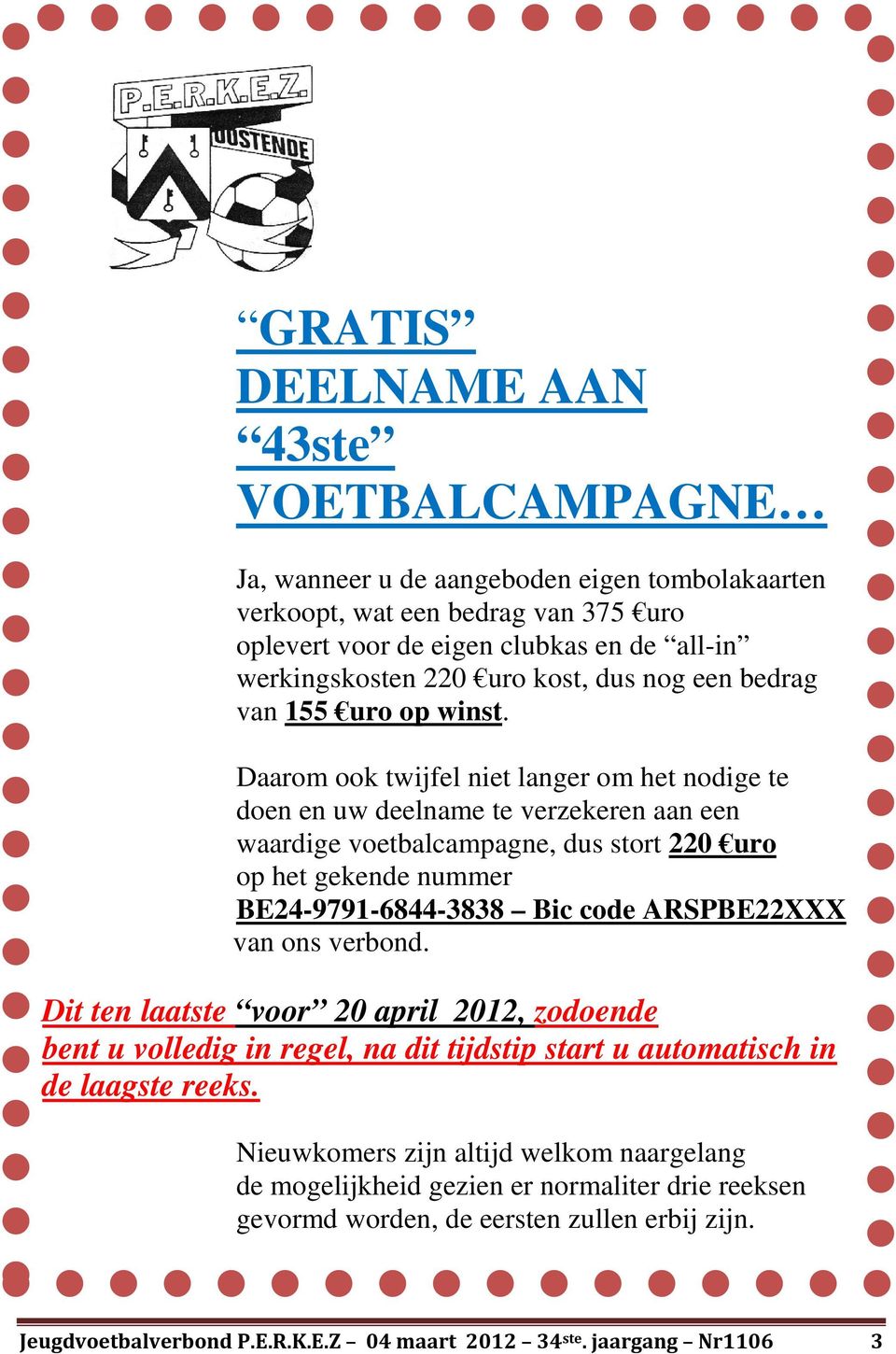 Daarom ook twijfel niet langer om het nodige te doen en uw deelname te verzekeren aan een waardige voetbalcampagne, dus stort 220 uro op het gekende nummer BE24-9791-6844-3838 Bic code ARSPBE22XXX