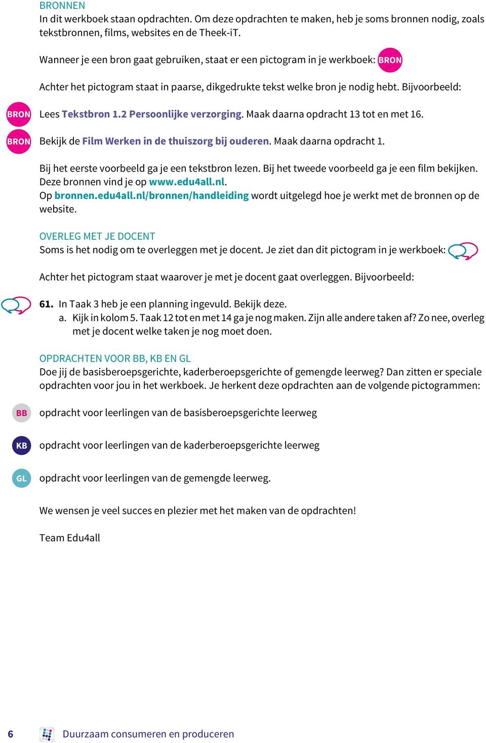 2 Persoonlijke verzorging. Maak daarna opdracht 13 tot en met 16. BRON Bekijk de Film Werken in de thuiszorg bij ouderen. Maak daarna opdracht 1. Bij het eerste voorbeeld ga je een tekstbron lezen.