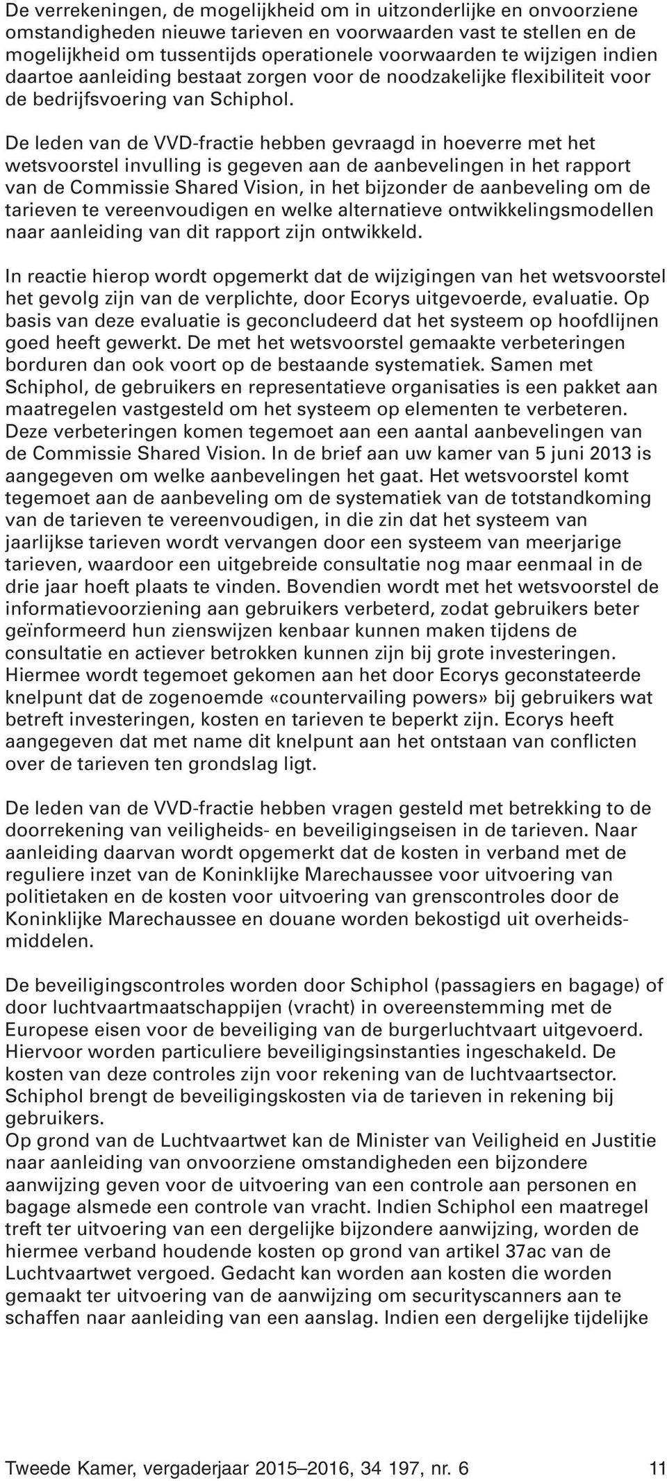 De leden van de VVD-fractie hebben gevraagd in hoeverre met het wetsvoorstel invulling is gegeven aan de aanbevelingen in het rapport van de Commissie Shared Vision, in het bijzonder de aanbeveling