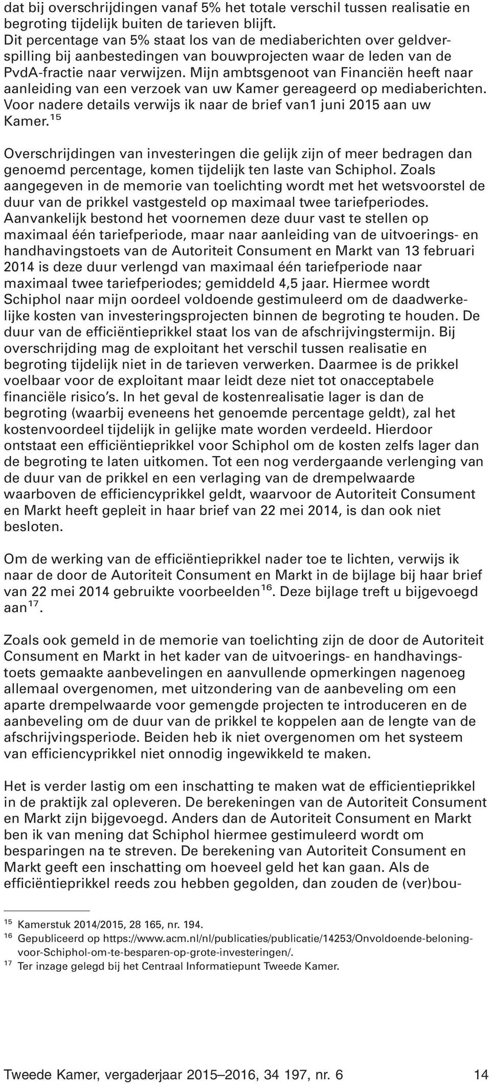 Mijn ambtsgenoot van Financiën heeft naar aanleiding van een verzoek van uw Kamer gereageerd op mediaberichten. Voor nadere details verwijs ik naar de brief van1 juni 2015 aan uw Kamer.