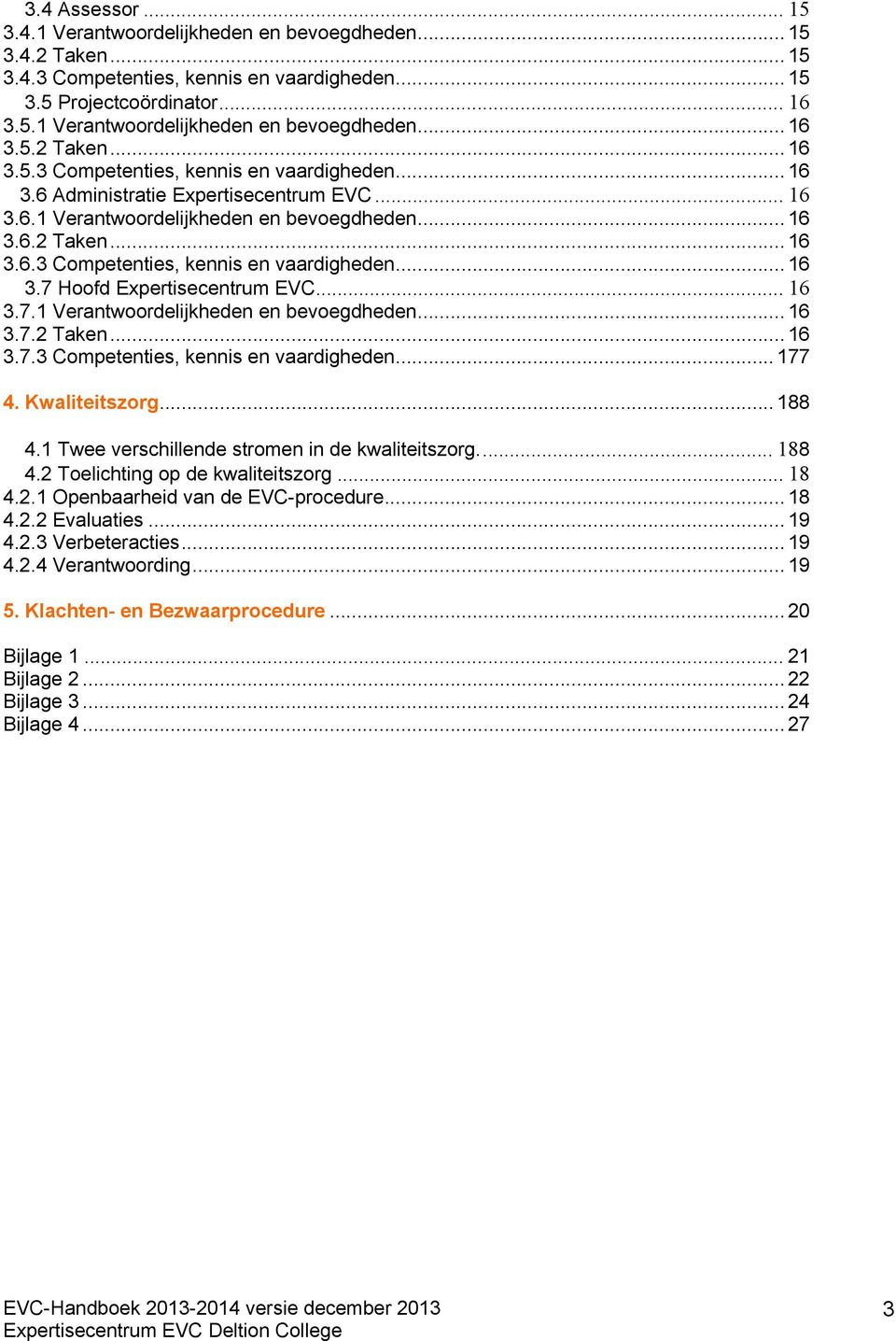 .. 16 3.7.1 Verantwoordelijkheden en bevoegdheden... 16 3.7.2 Taken... 16 3.7.3 Competenties, kennis en vaardigheden... 177 4. Kwaliteitszorg... 188 4.