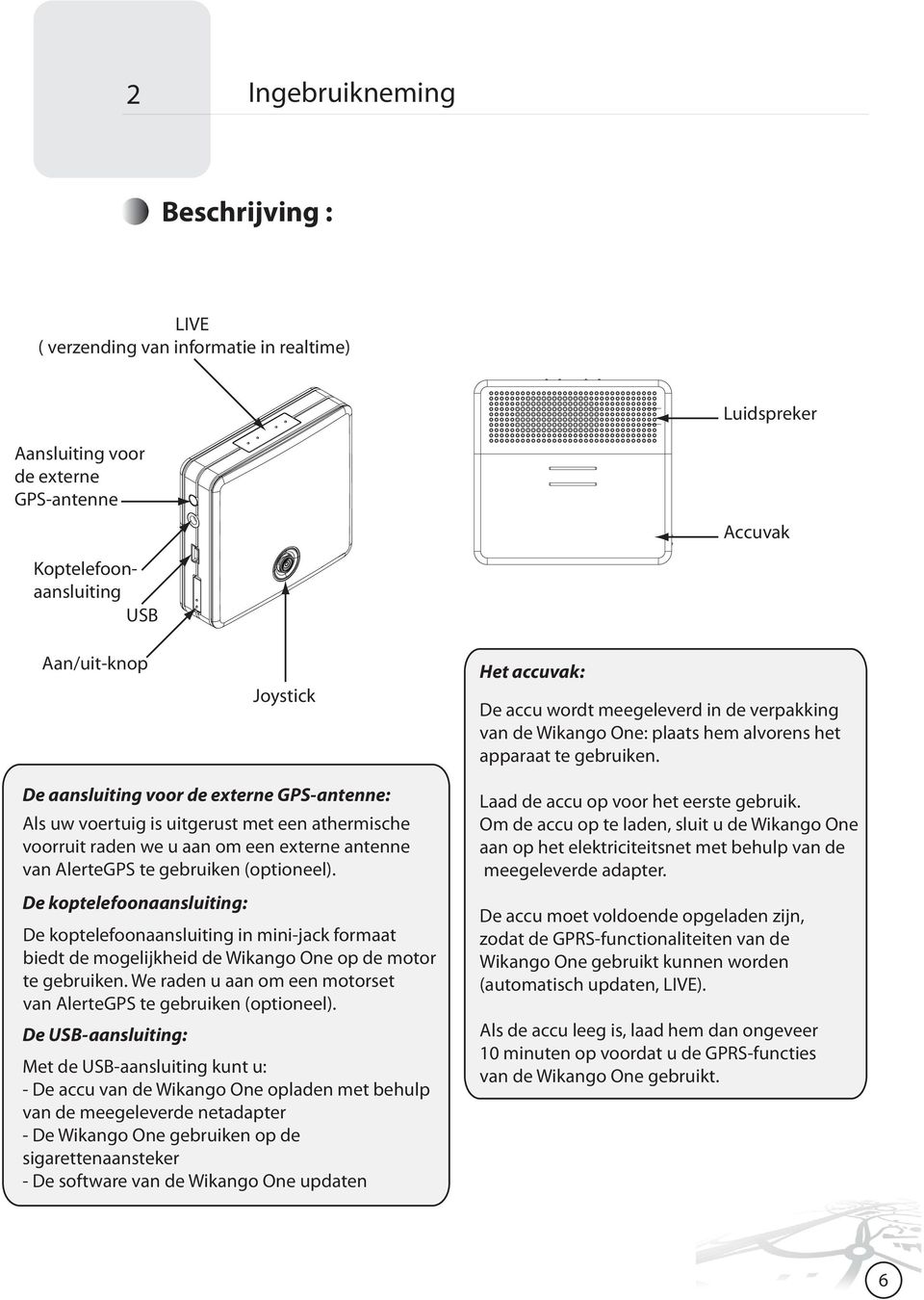 De aansluiting voor de externe GPS-antenne: Als uw voertuig is uitgerust met een athermische voorruit raden we u aan om een externe antenne van AlerteGPS te gebruiken (optioneel).