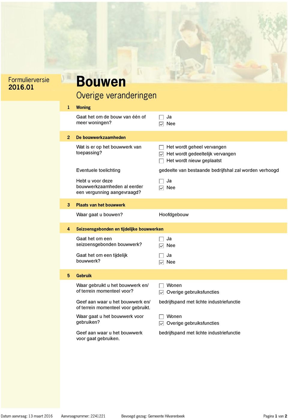 Het wordt geheel vervangen Het wordt gedeeltelijk vervangen Het wordt nieuw geplaatst gedeelte van bestaande bedrijfshal zal worden verhoogd 3 Plaats van het bouwwerk Waar gaat u bouwen?