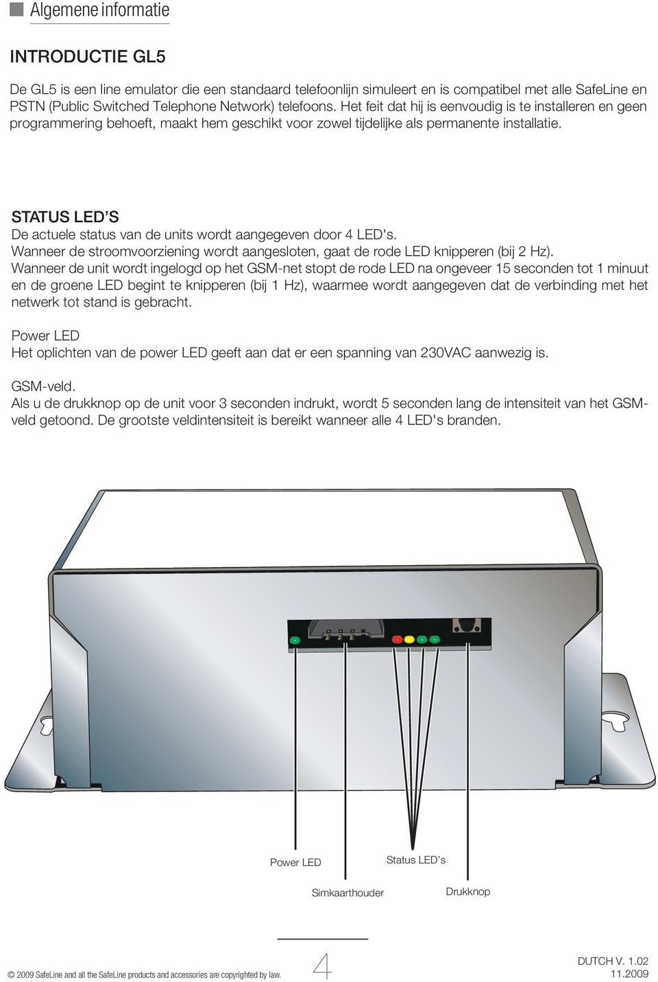 STATUS LED S De actuele status van de units wordt aangegeven door 4 LED's. Wanneer de stroomvoorziening wordt aangesloten, gaat de rode LED knipperen (bij 2 Hz).