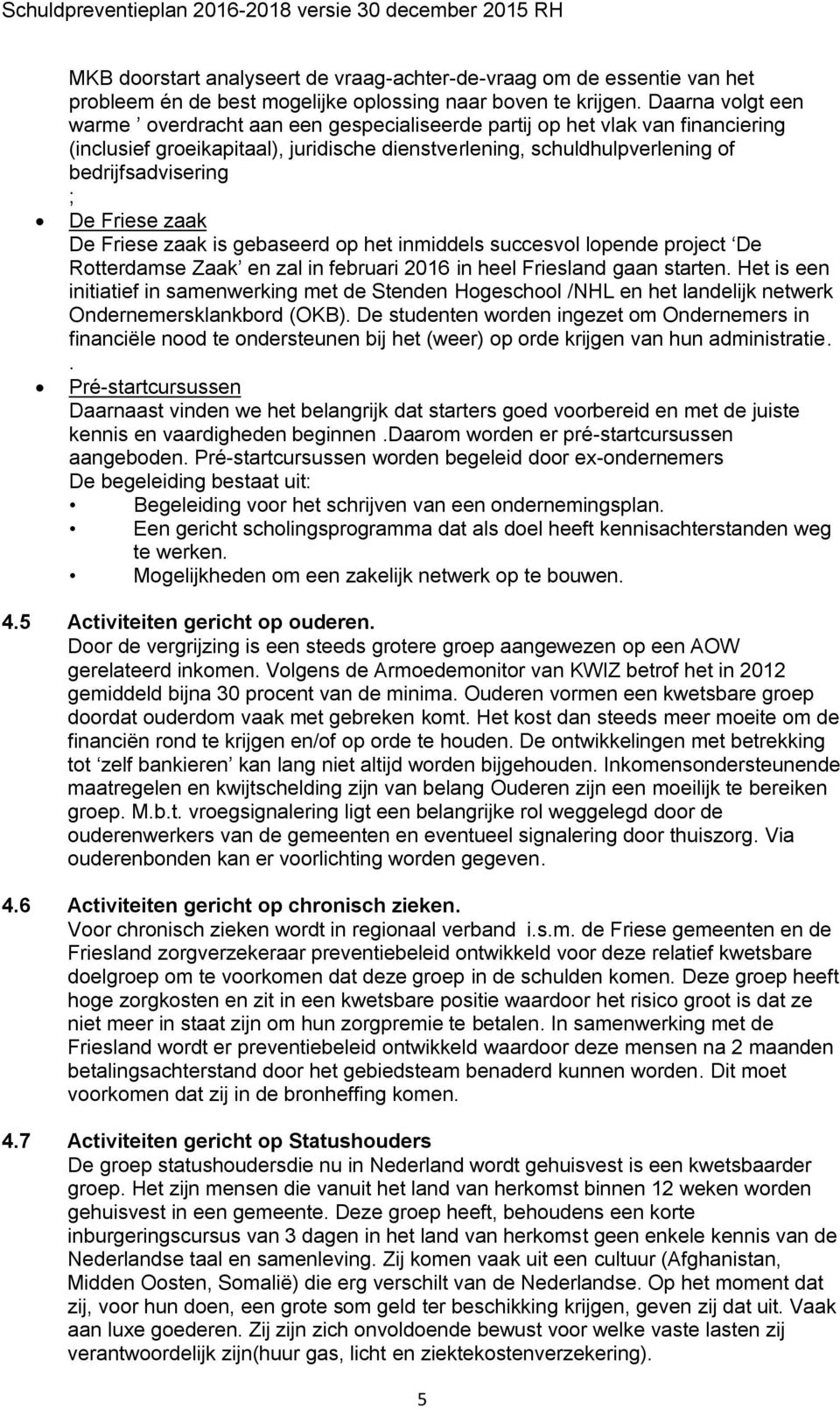 Friese zaak De Friese zaak is gebaseerd op het inmiddels succesvol lopende project De Rotterdamse Zaak en zal in februari in heel Friesland gaan starten.