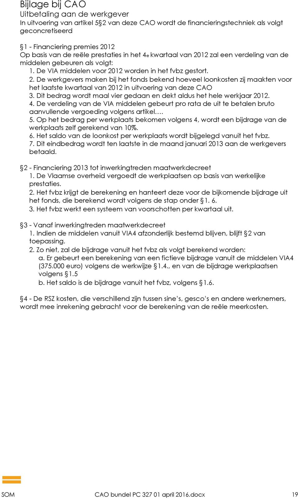 Dit bedrag wordt maal vier gedaan en dekt aldus het hele werkjaar 2012. 4. De verdeling van de VIA middelen gebeurt pro rata de uit te betalen bruto aanvullende vergoeding volgens artikel. 5.