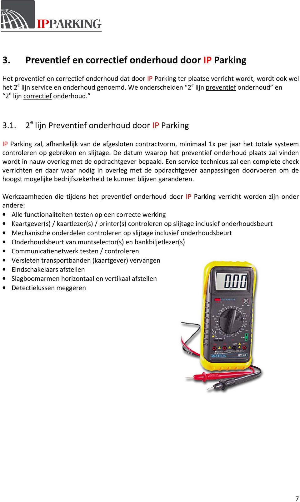 2 e lijn Preventief onderhoud door IP Parking IP Parking zal, afhankelijk van de afgesloten contractvorm, minimaal 1x per jaar het totale systeem controleren op gebreken en slijtage.