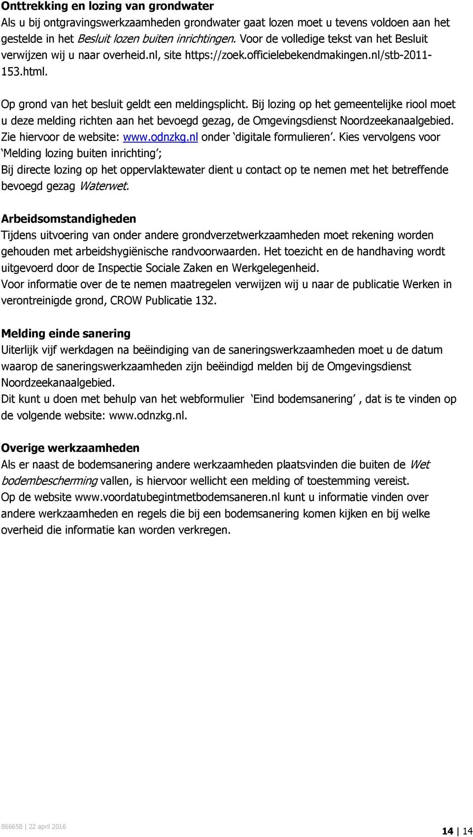 Bij lozing op het gemeentelijke riool moet u deze melding richten aan het bevoegd gezag, de Omgevingsdienst Noordzeekanaalgebied. Zie hiervoor de website: www.odnzkg.nl onder digitale formulieren.