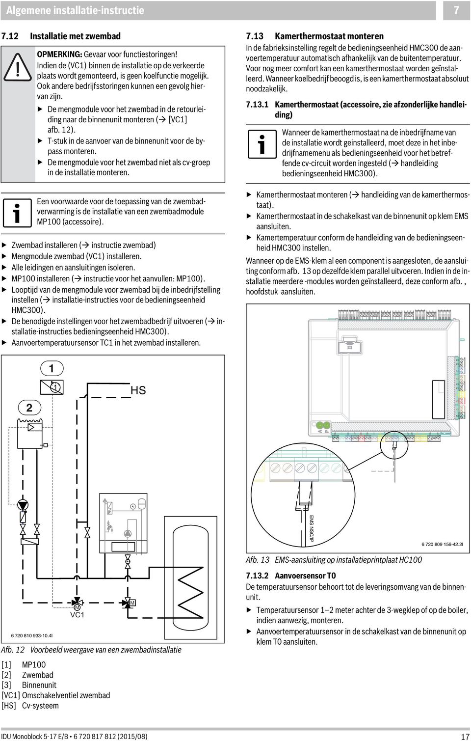 De mengmodule voor het zwembad in de retourleiding naar de binnenunit monteren ( [VC] afb. ). -stuk in de aanvoer van de binnenunit voor de bypass monteren.