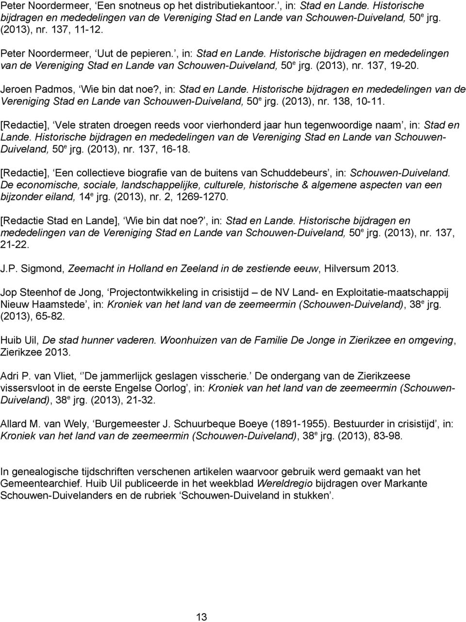 Jeroen Padmos, Wie bin dat noe?, in: Stad en Lande. Historische bijdragen en mededelingen van de Vereniging Stad en Lande van Schouwen-Duiveland, 50 e jrg. (2013), nr. 138, 10-11.