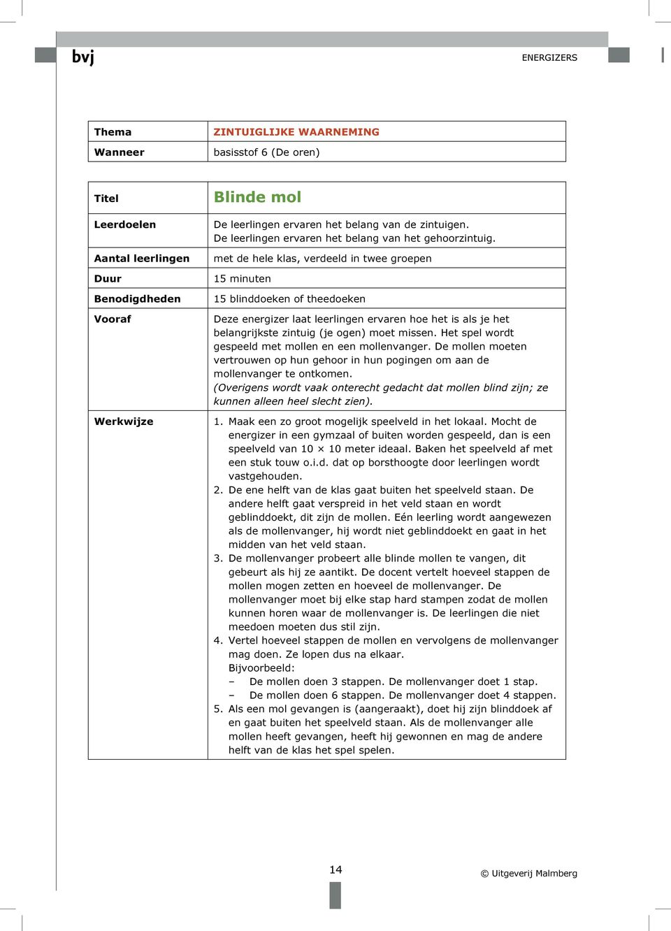 met de hele klas, verdeeld in twee groepen 15 minuten 15 blinddoeken of theedoeken Deze energizer laat leerlingen ervaren hoe het is als je het belangrijkste zintuig (je ogen) moet missen.