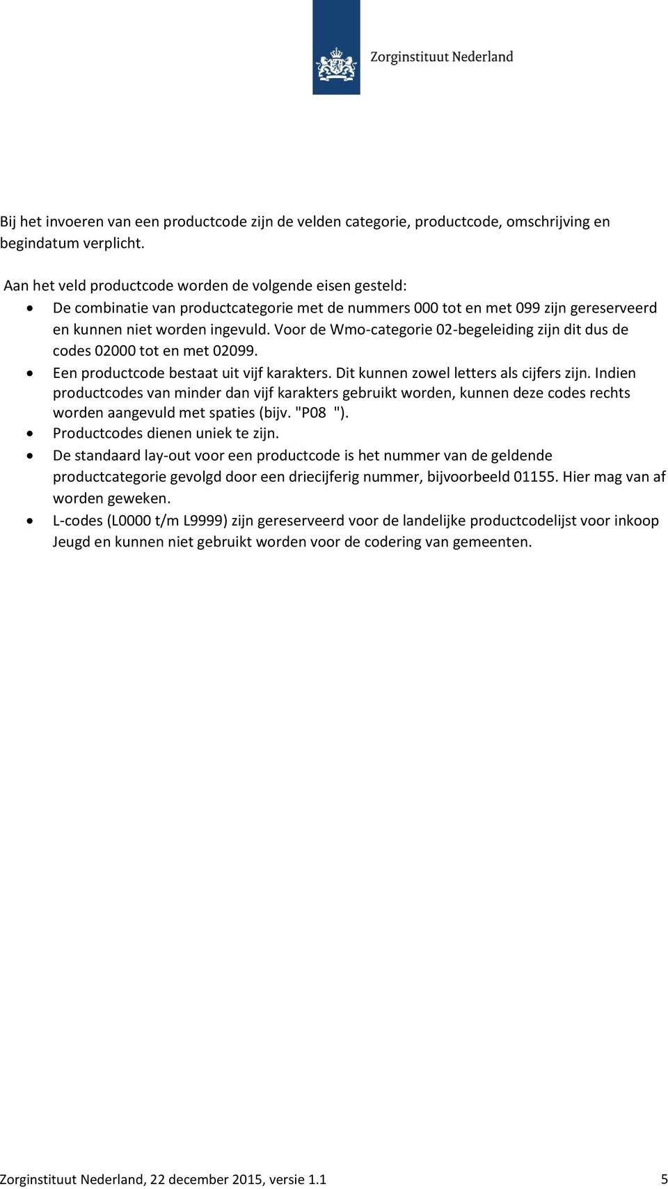 Voor de Wmo-categorie 02-begeleiding zijn dit dus de codes 02000 tot en met 02099. Een productcode bestaat uit vijf karakters. Dit kunnen zowel letters als cijfers zijn.