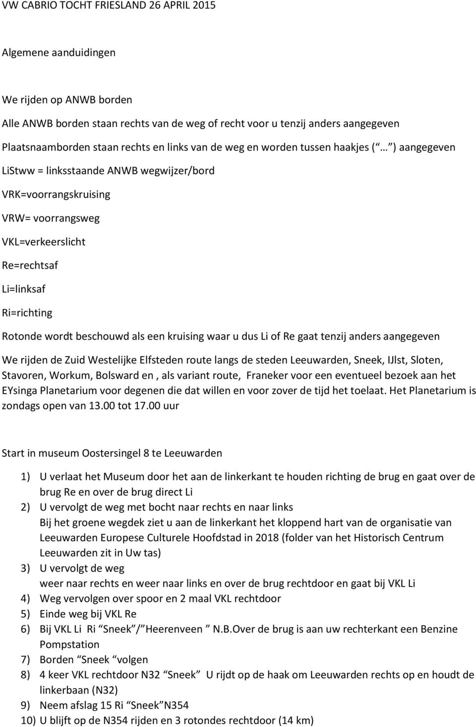 Rotonde wordt beschouwd als een kruising waar u dus Li of Re gaat tenzij anders aangegeven We rijden de Zuid Westelijke Elfsteden route langs de steden Leeuwarden, Sneek, IJlst, Sloten, Stavoren,