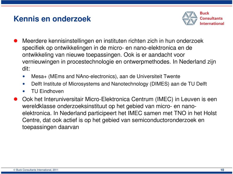 In Nederland zijn dit: Mesa+ (MEms and NAno-electronics), aan de Universiteit Twente Delft Institute of Microsystems and Nanotechnology (DIMES) aan de TU Delft TU Eindhoven Ook het Interuniversitair
