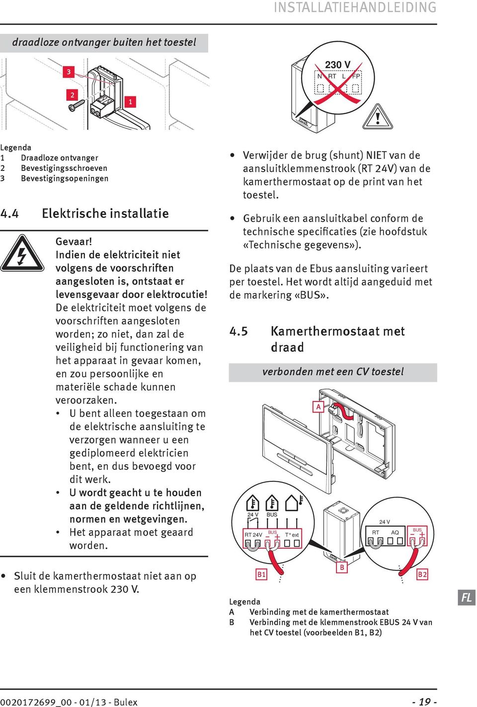 De elektriciteit moet volgens de voorschriften aangesloten worden; zo niet, dan zal de veiligheid bij functionering van het apparaat in gevaar komen, en zou persoonlijke en materiële schade kunnen