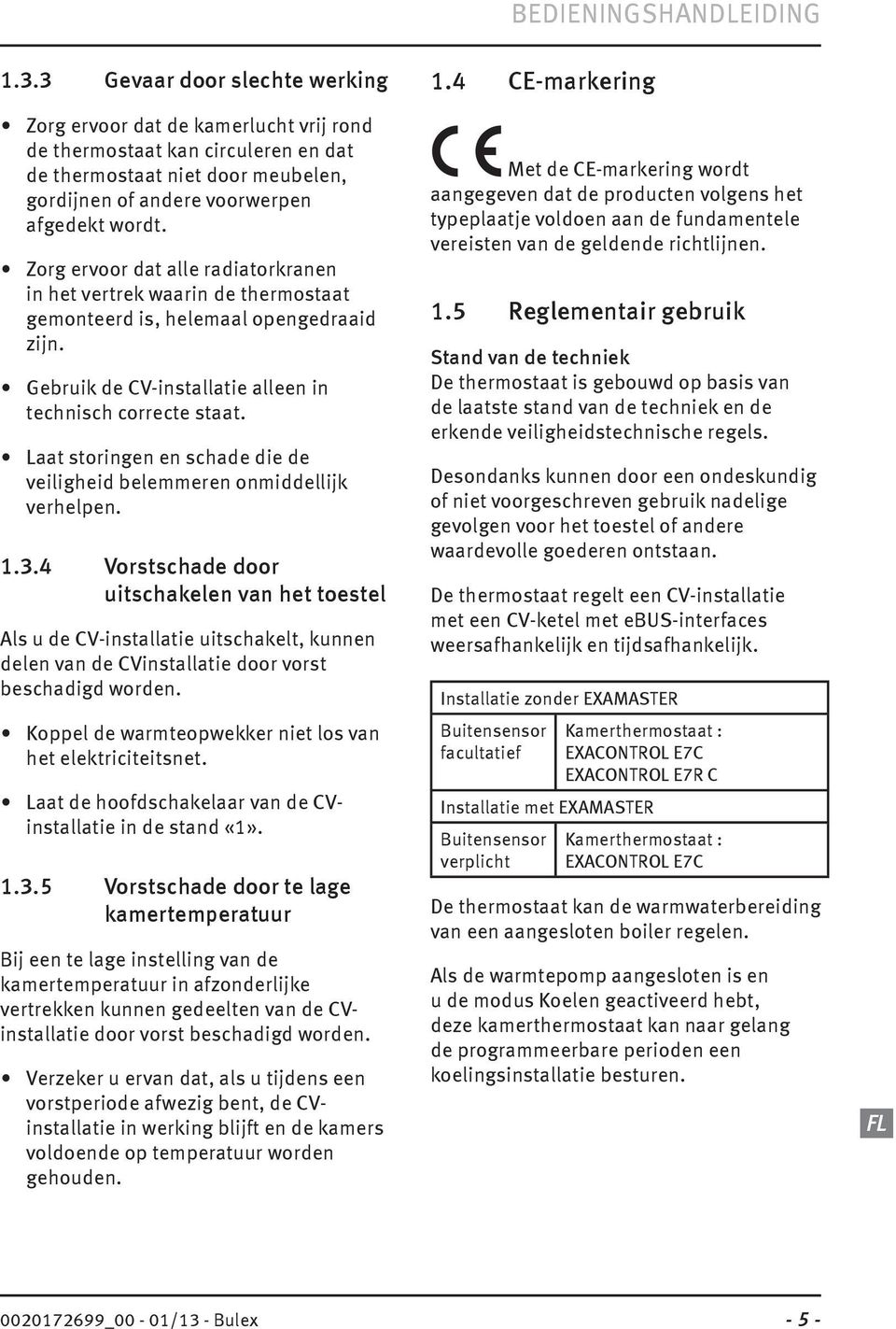 Zorg ervoor dat alle radiatorkranen in het vertrek waarin de thermostaat gemonteerd is, helemaal opengedraaid zijn. Gebruik de CV-installatie alleen in technisch correcte staat.