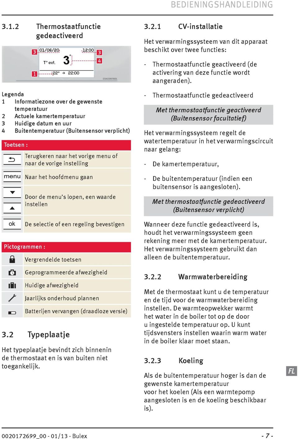 4 Terugkeren naar het vorige menu of naar de vorige instelling Naar het hoofdmenu gaan Door de menu s lopen, een waarde instellen Pictogrammen : De selectie of een regeling bevestigen Vergrendelde