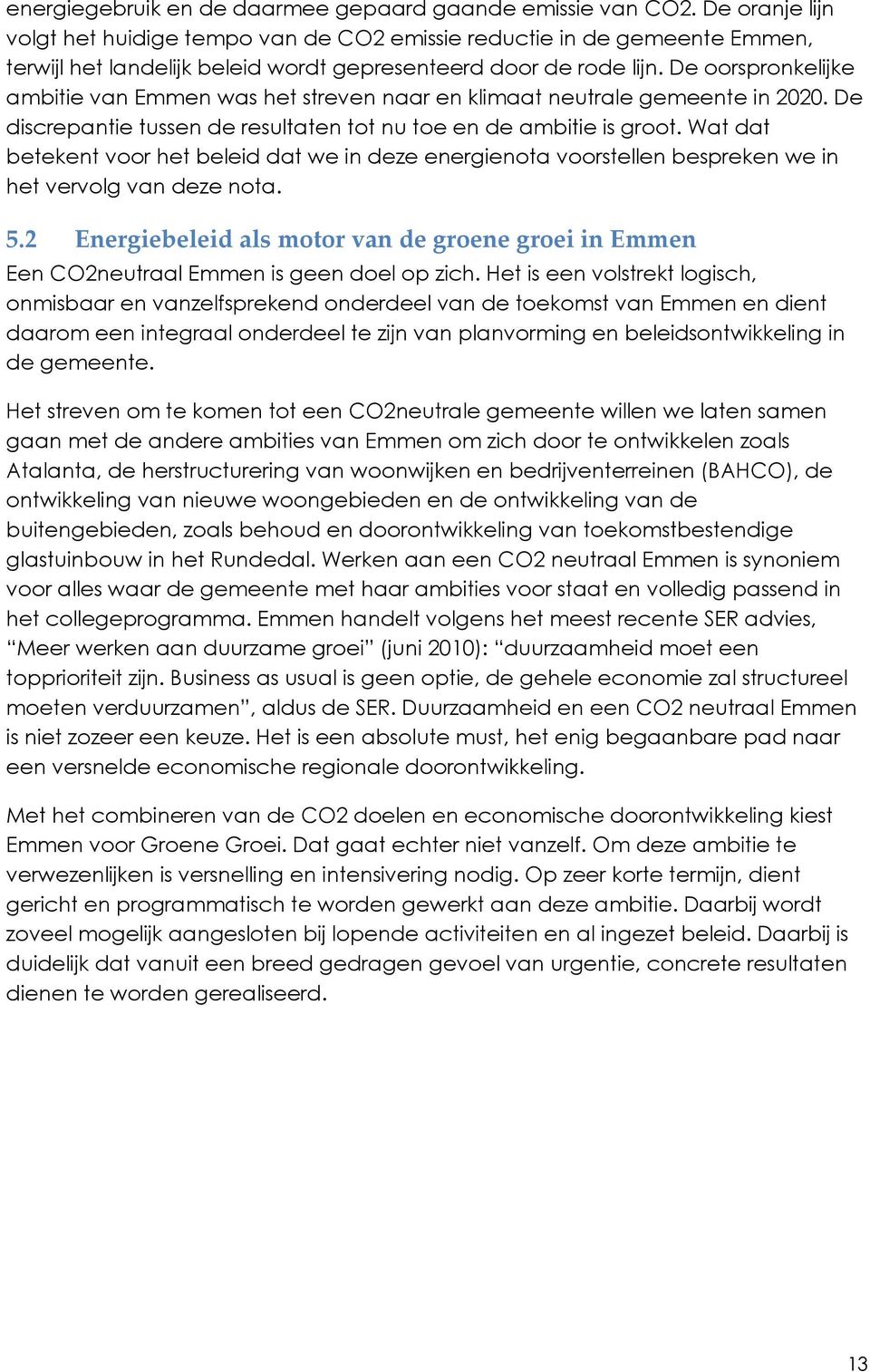 De oorspronkelijke ambitie van Emmen was het streven naar en klimaat neutrale gemeente in 2020. De discrepantie tussen de resultaten tot nu toe en de ambitie is groot.