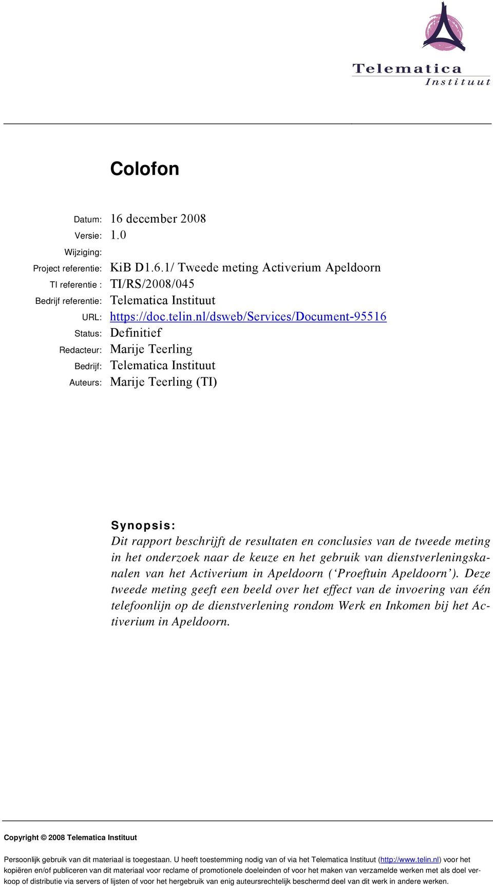 nl/dsweb/services/document-95516 Status: Definitief Redacteur: Marije Teerling Bedrijf: Telematica Instituut Auteurs: Marije Teerling (TI) Synopsis: Dit rapport beschrijft de resultaten en conclusies