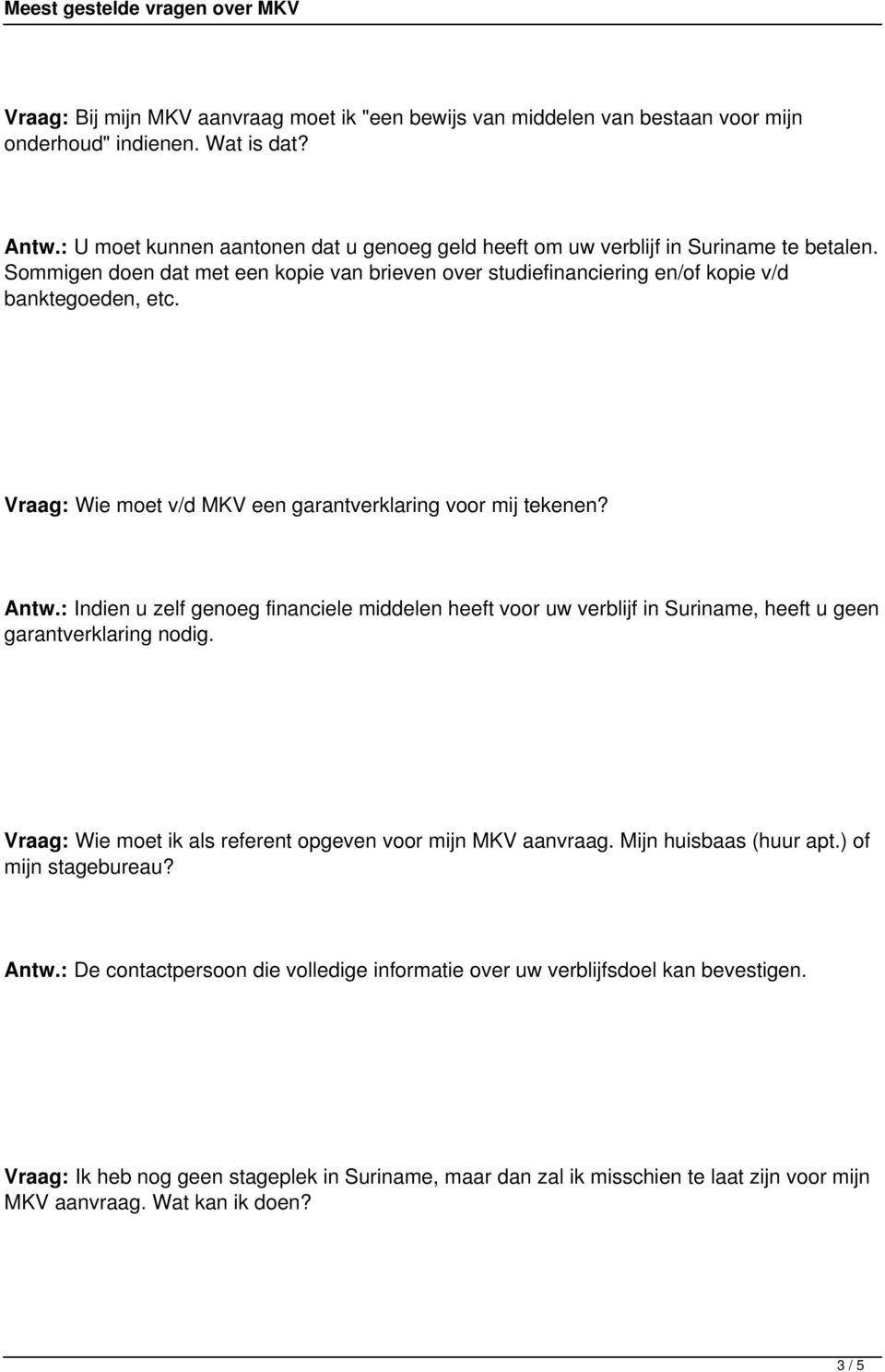 Vraag: Wie moet v/d MKV een garantverklaring voor mij tekenen? Antw.: Indien u zelf genoeg financiele middelen heeft voor uw verblijf in Suriname, heeft u geen garantverklaring nodig.