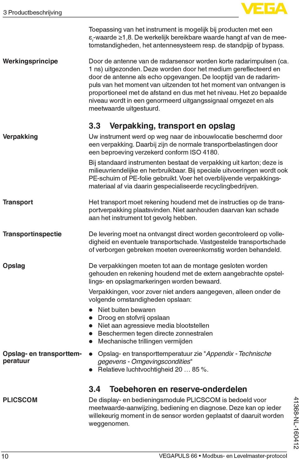 1 ns) uitgezonden. Deze worden door het medium gereflecteerd en door de antenne als echo opgevangen.