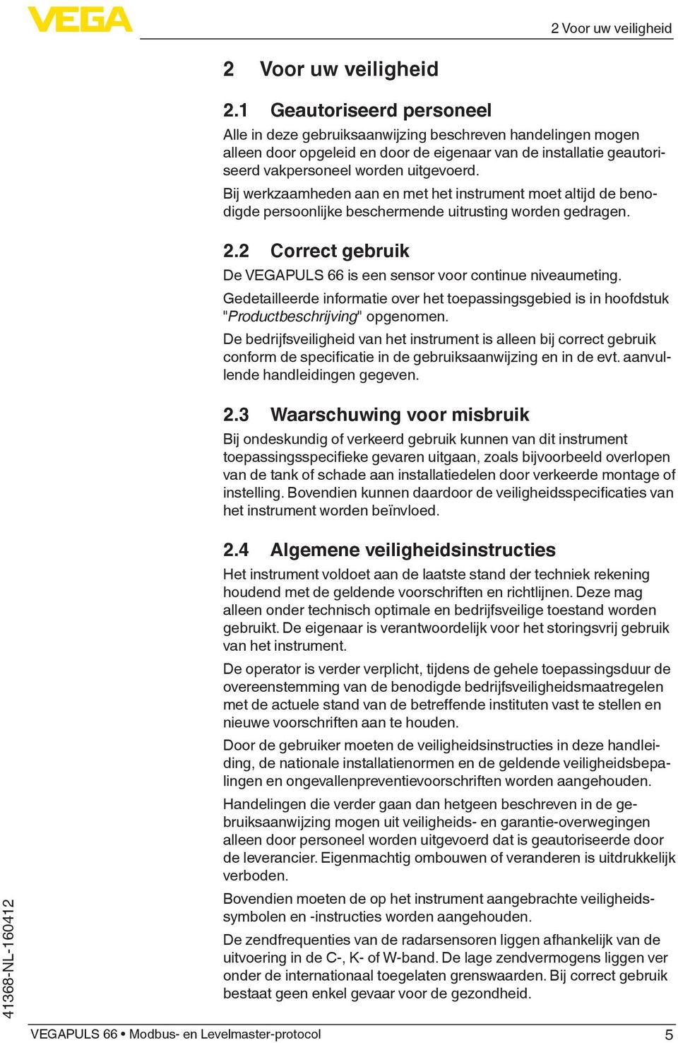 Bij werkzaamheden aan en met het instrument moet altijd de benodigde persoonlijke beschermende uitrusting worden gedragen. 2.2 Correct gebruik De VEGAPULS 66 is een sensor voor continue niveaumeting.