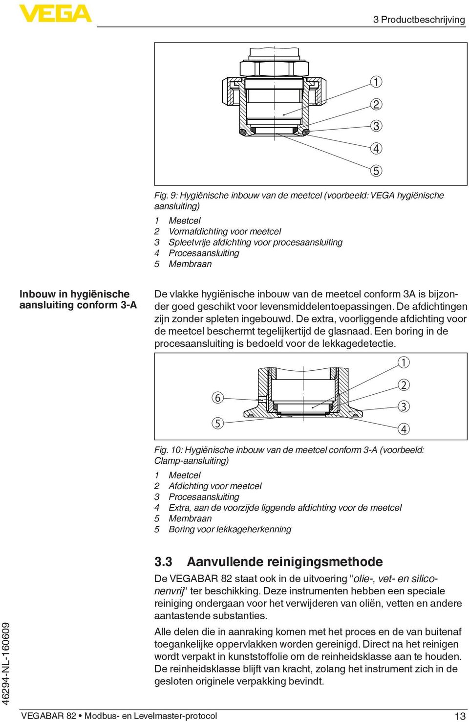 2 3 4 5 Inbouw in hygiënische aansluiting conform 3-A De vlakke hygiënische inbouw van de meetcel conform 3A is bijzonder goed geschikt voor levensmiddelentoepassingen.