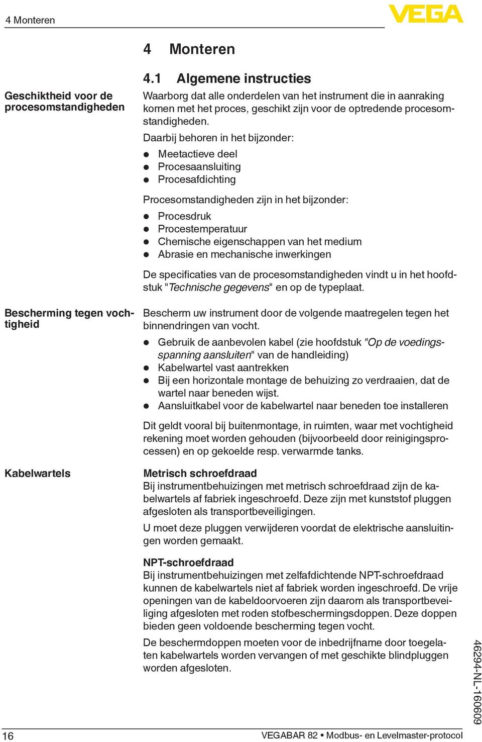 Daarbij behoren in het bijzonder: Meetactieve deel Procesaansluiting Procesafdichting Procesomstandigheden zijn in het bijzonder: Procesdruk Procestemperatuur Chemische eigenschappen van het medium