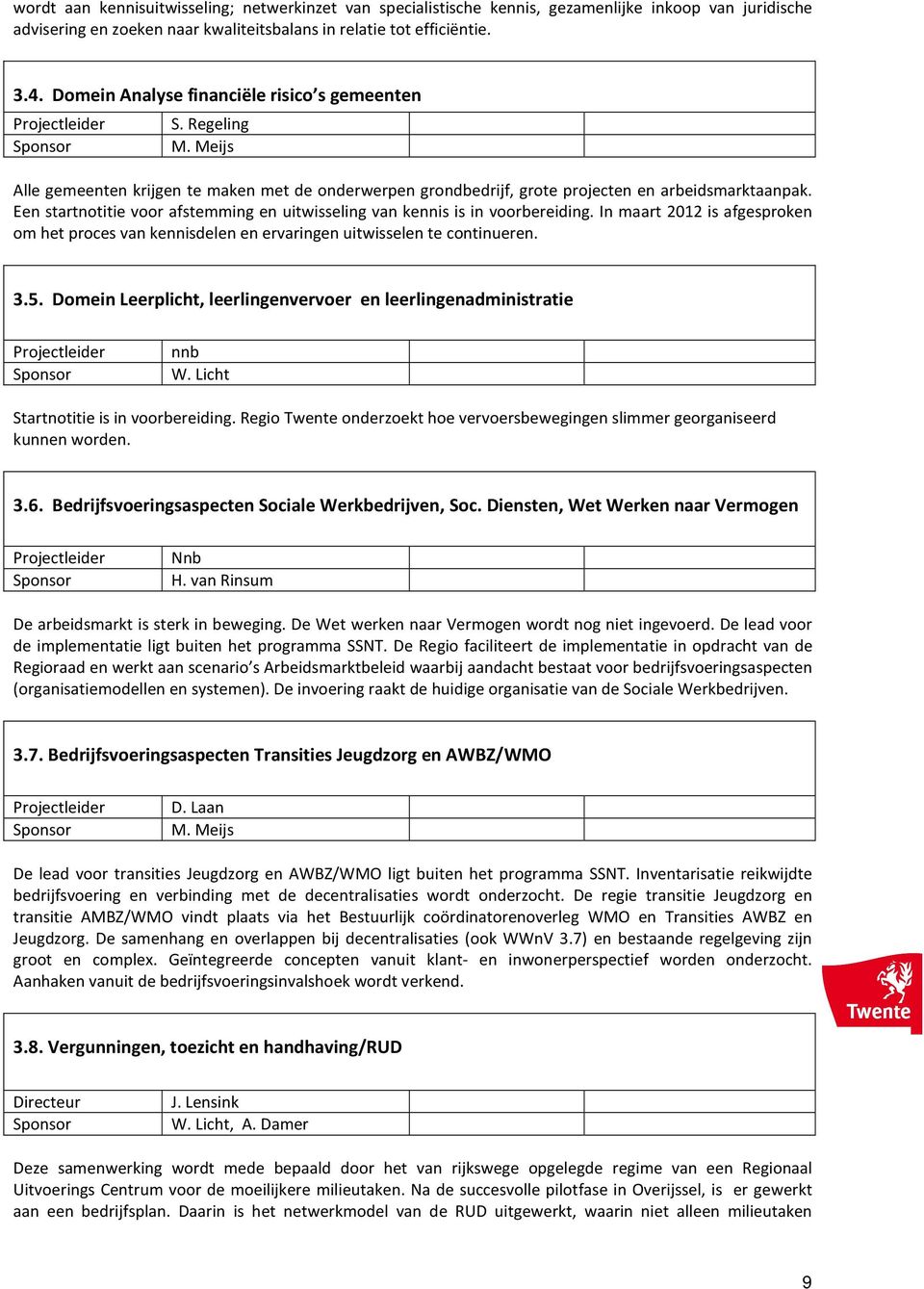 Een startnotitie voor afstemming en uitwisseling van kennis is in voorbereiding. In maart 2012 is afgesproken om het proces van kennisdelen en ervaringen uitwisselen te continueren. 3.5.