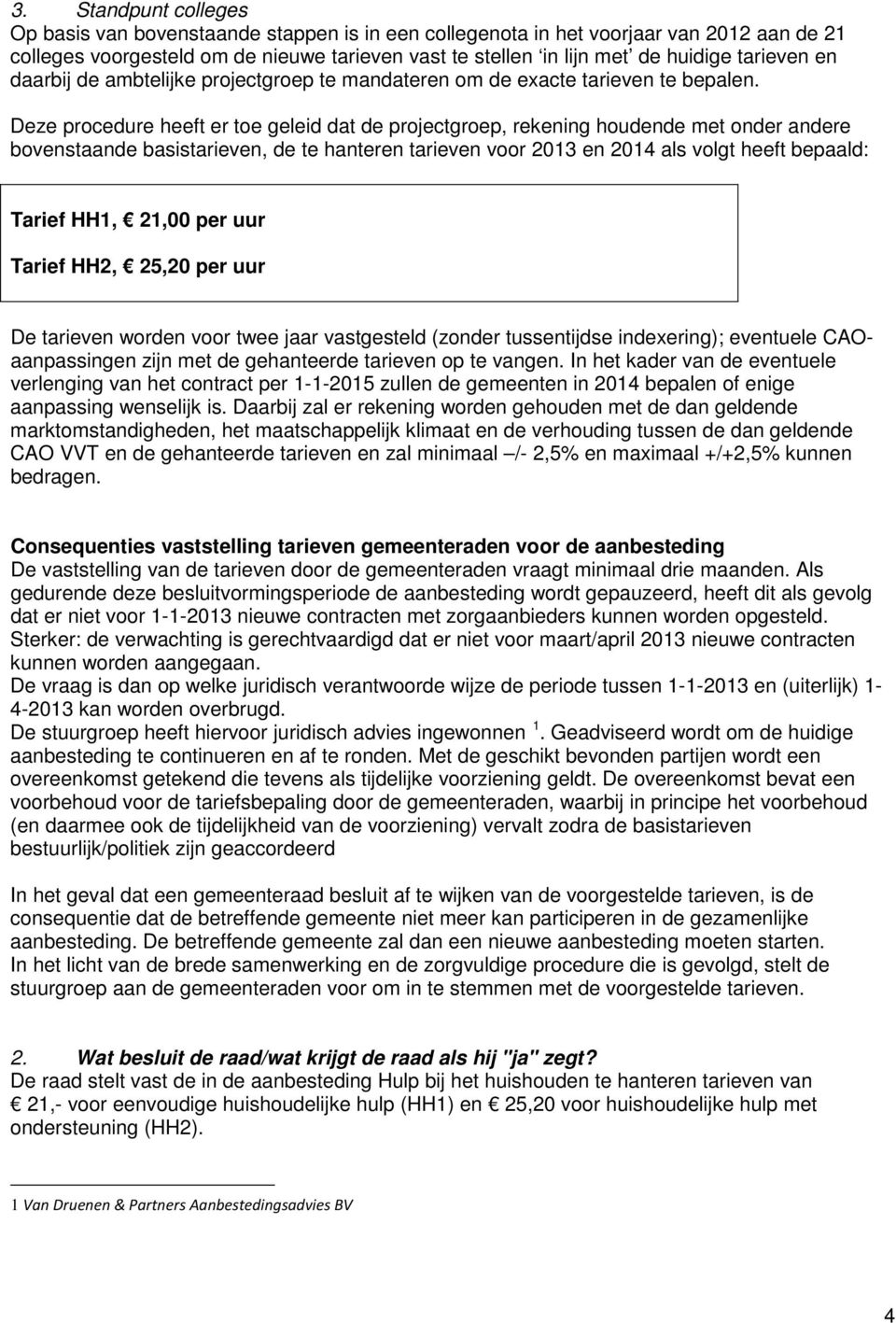 Deze procedure heeft er toe geleid dat de projectgroep, rekening houdende met onder andere bovenstaande basistarieven, de te hanteren tarieven voor 2013 en 2014 als volgt heeft bepaald: Tarief HH1,