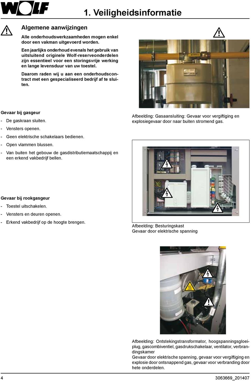 Daarom raden wij u aan een onderhoudscontract met een gespecialiseerd bedrijf af te sluiten. 1. Veiligheidsinformatie Gevaar bij gasgeur - De gaskraan sluiten. - Vensters openen.