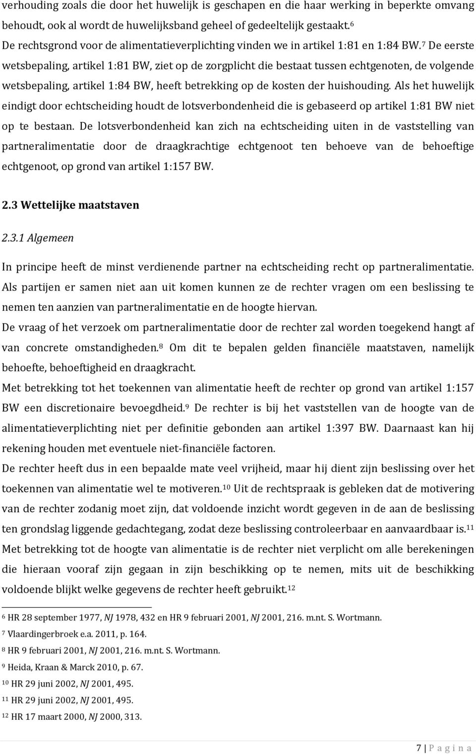 7 De eerste wetsbepaling, artikel 1:81 BW, ziet op de zorgplicht die bestaat tussen echtgenoten, de volgende wetsbepaling, artikel 1:84 BW, heeft betrekking op de kosten der huishouding.