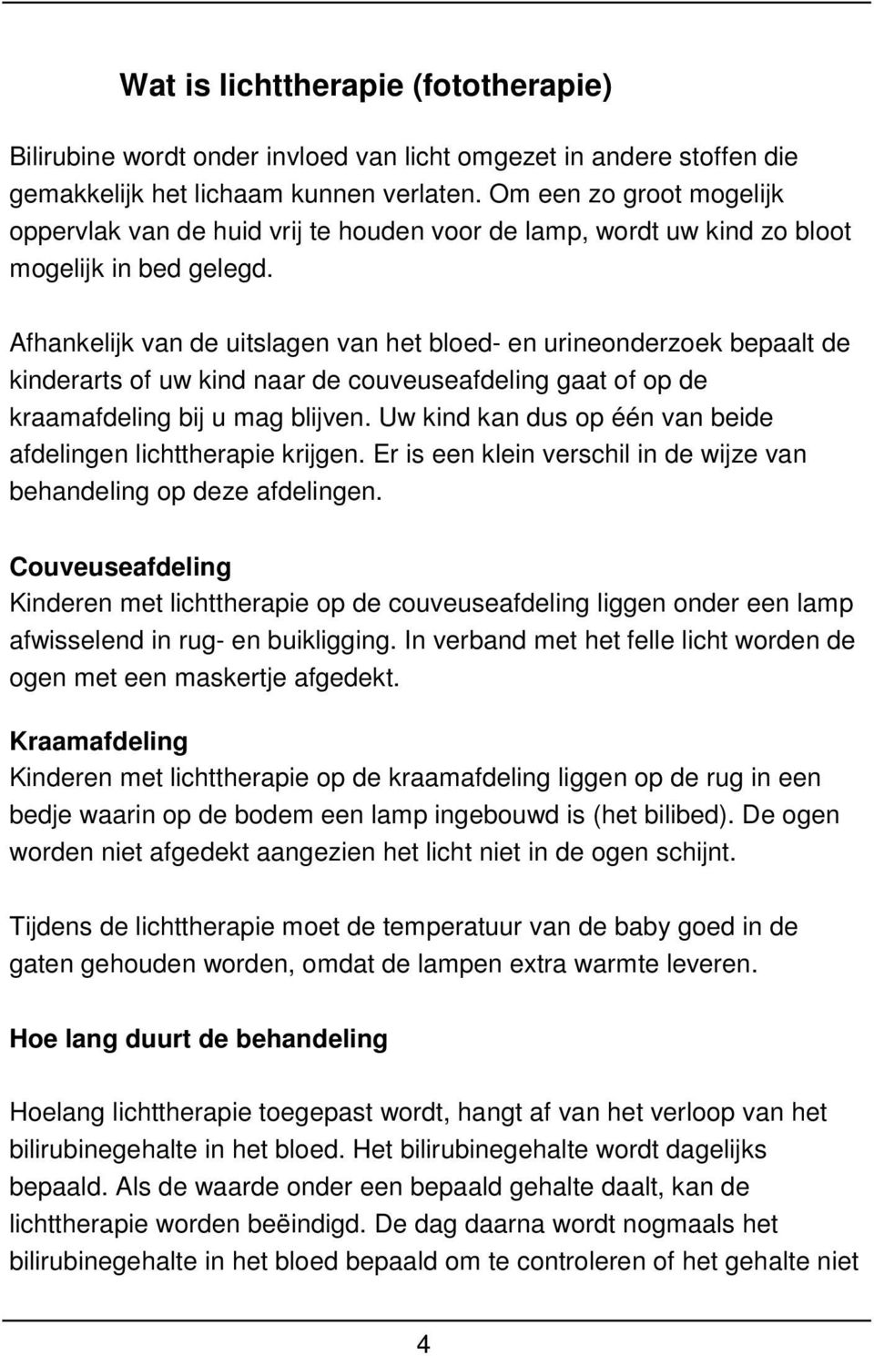 Afhankelijk van de uitslagen van het bloed- en urineonderzoek bepaalt de kinderarts of uw kind naar de couveuseafdeling gaat of op de kraamafdeling bij u mag blijven.