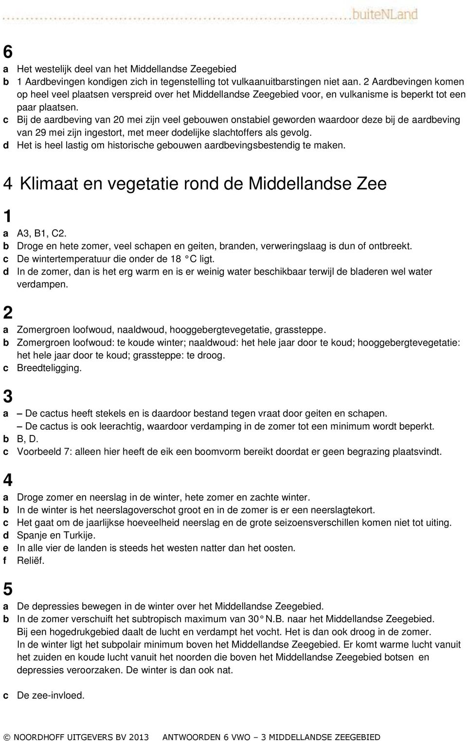 c Bij de aardbeving van 0 mei zijn veel gebouwen onstabiel geworden waardoor deze bij de aardbeving van 9 mei zijn ingestort, met meer dodelijke slachtoffers als gevolg.