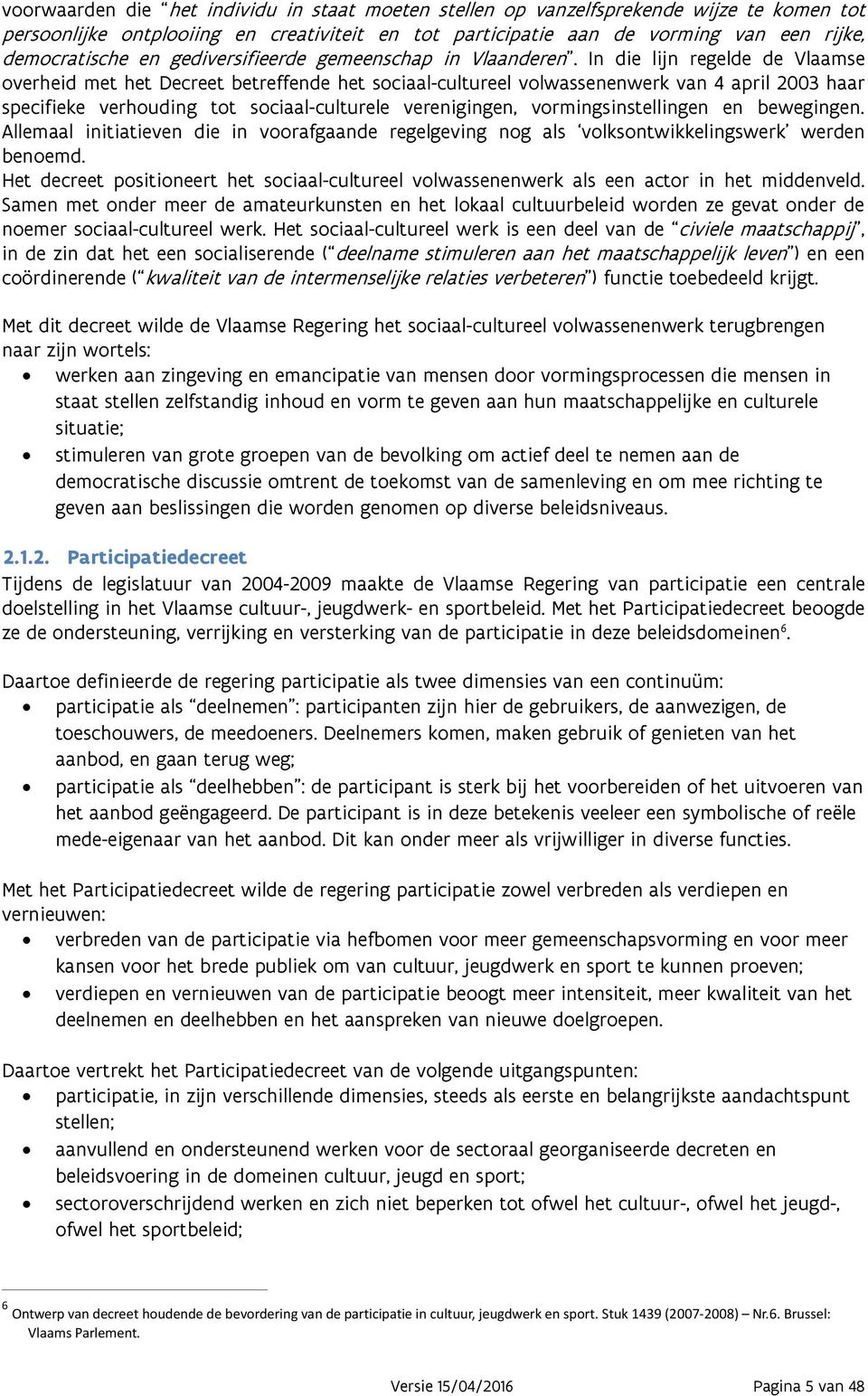 In die lijn regelde de Vlaamse overheid met het Decreet betreffende het sociaal-cultureel volwassenenwerk van 4 april 2003 haar specifieke verhouding tot sociaal-culturele verenigingen,