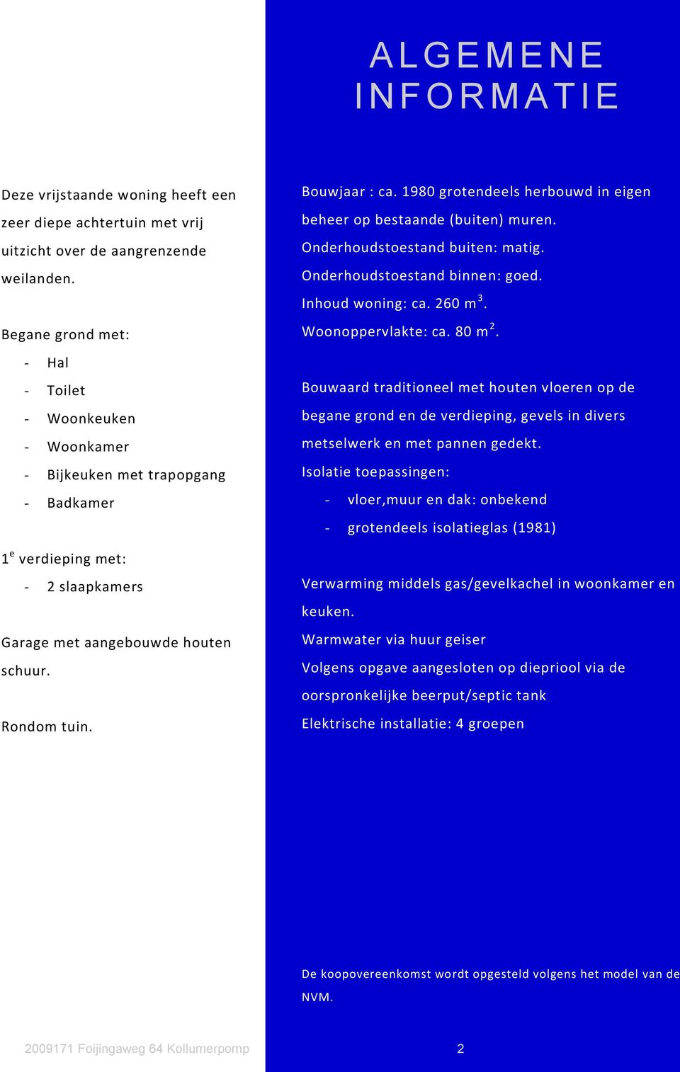 1980 grotendeels herbouwd in eigen beheer op bestaande (buiten) muren. Onderhoudstoestand buiten: matig. Onderhoudstoestand binnen: goed. Inhoud woning: ca. 260 m 3. Woonoppervlakte: ca. 80 m 2.