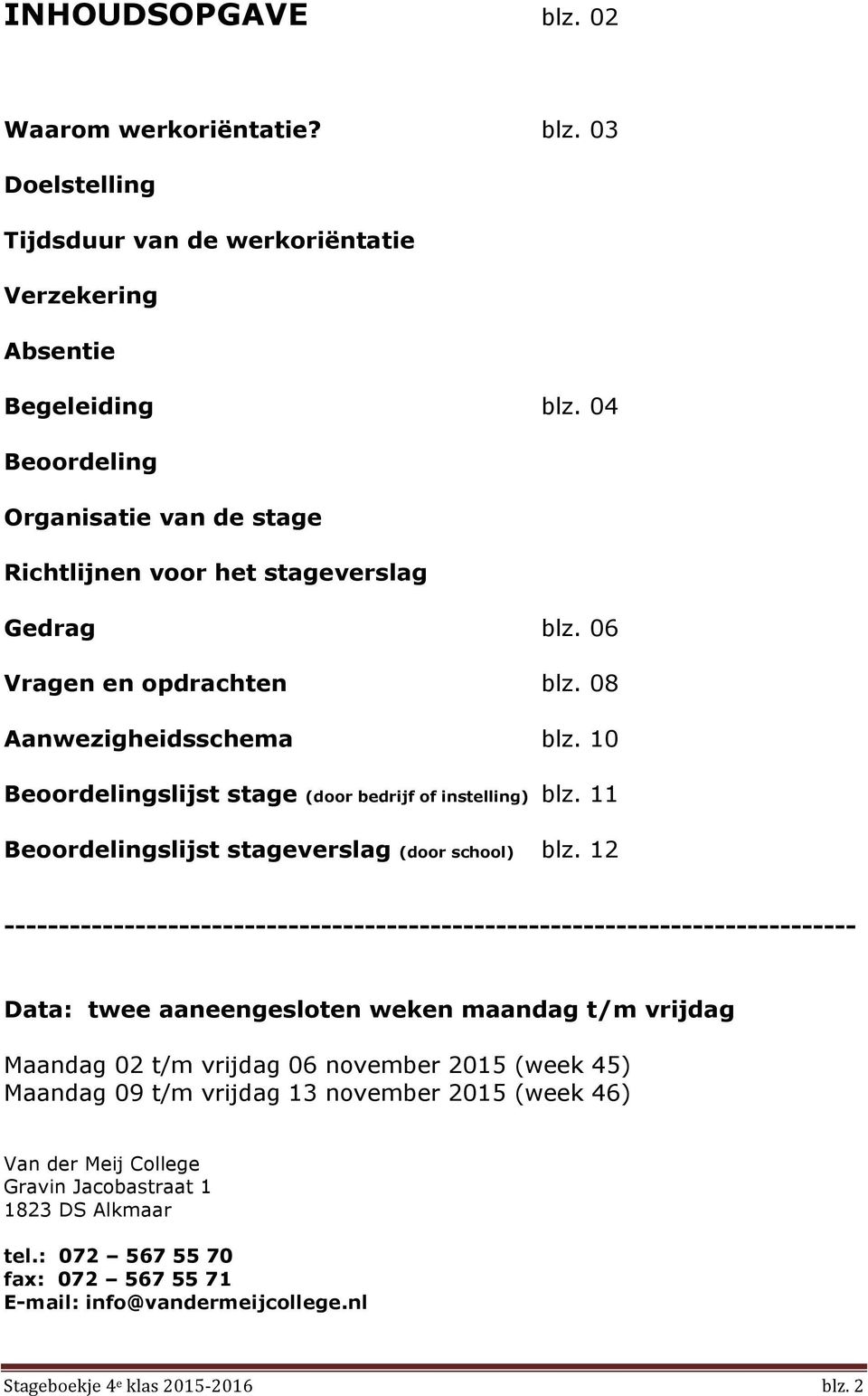 10 Beoordelingslijst stage (door bedrijf of instelling) blz. 11 Beoordelingslijst stageverslag (door school) blz.